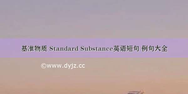 基准物质 Standard Substance英语短句 例句大全