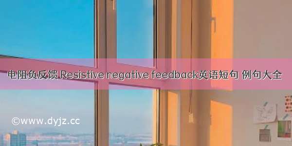 电阻负反馈 Resistive negative feedback英语短句 例句大全