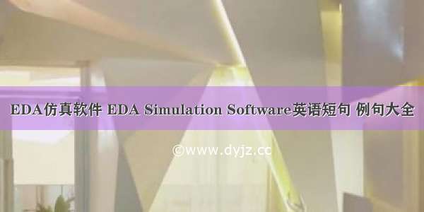 EDA仿真软件 EDA Simulation Software英语短句 例句大全