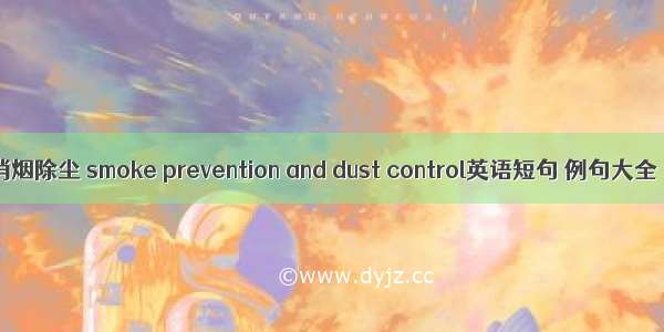 消烟除尘 smoke prevention and dust control英语短句 例句大全