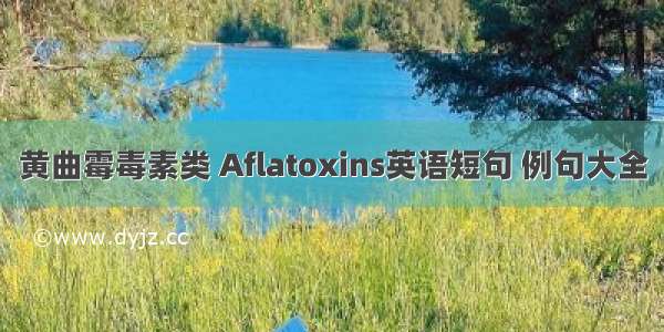 黄曲霉毒素类 Aflatoxins英语短句 例句大全