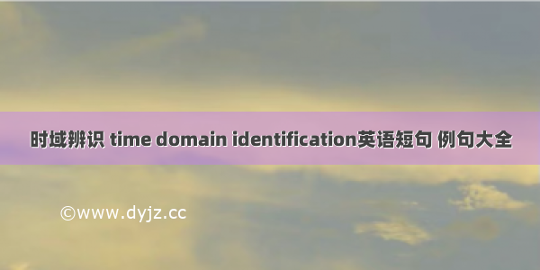 时域辨识 time domain identification英语短句 例句大全