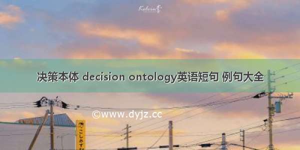 决策本体 decision ontology英语短句 例句大全