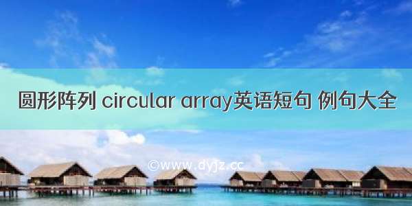 圆形阵列 circular array英语短句 例句大全