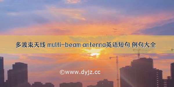 多波束天线 multi-beam antenna英语短句 例句大全