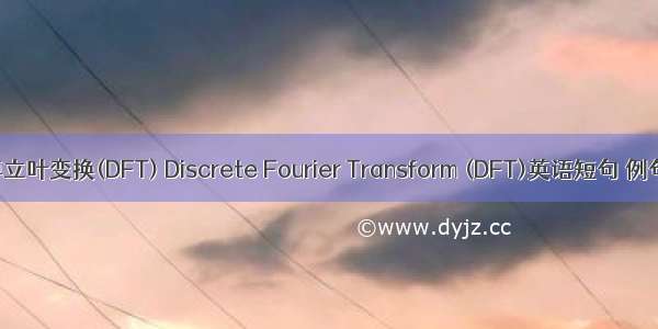 离散傅立叶变换(DFT) Discrete Fourier Transform (DFT)英语短句 例句大全