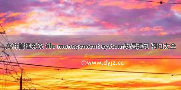 文件管理系统 file management system英语短句 例句大全