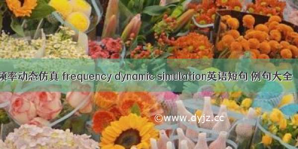 频率动态仿真 frequency dynamic simulation英语短句 例句大全