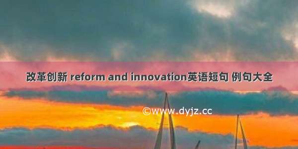 改革创新 reform and innovation英语短句 例句大全