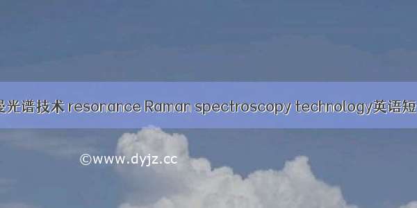 激光共振拉曼光谱技术 resonance Raman spectroscopy technology英语短句 例句大全