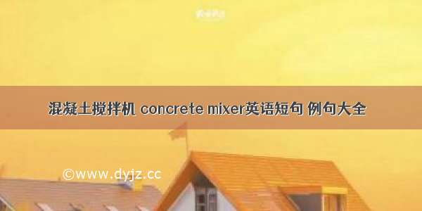 混凝土搅拌机 concrete mixer英语短句 例句大全