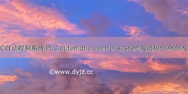 PLC自动控制系统 PLC automatic control system英语短句 例句大全