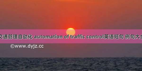 交通管理自动化 automation of traffic control英语短句 例句大全