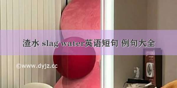 渣水 slag water英语短句 例句大全