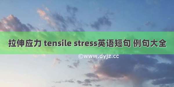 拉伸应力 tensile stress英语短句 例句大全