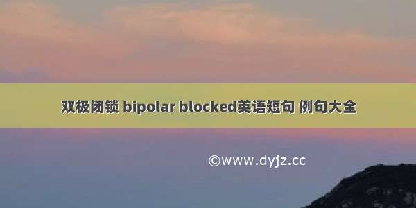 双极闭锁 bipolar blocked英语短句 例句大全