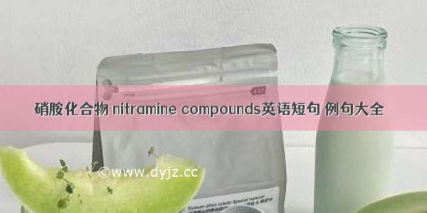 硝胺化合物 nitramine compounds英语短句 例句大全