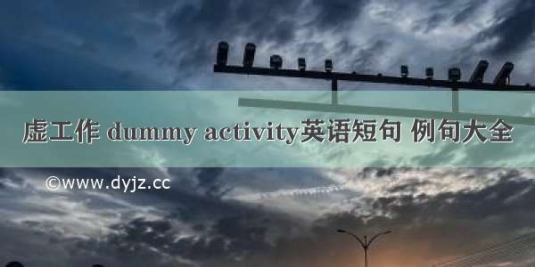 虚工作 dummy activity英语短句 例句大全