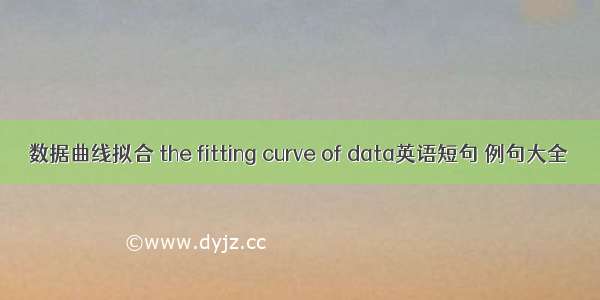 数据曲线拟合 the fitting curve of data英语短句 例句大全