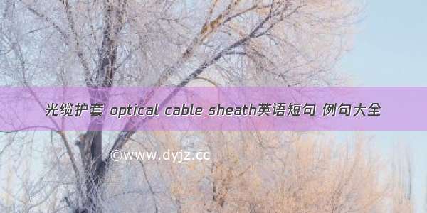 光缆护套 optical cable sheath英语短句 例句大全