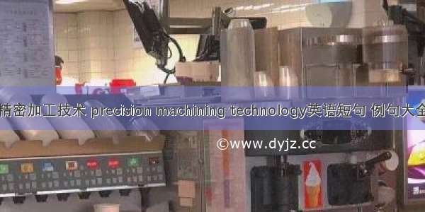 精密加工技术 precision machining technology英语短句 例句大全