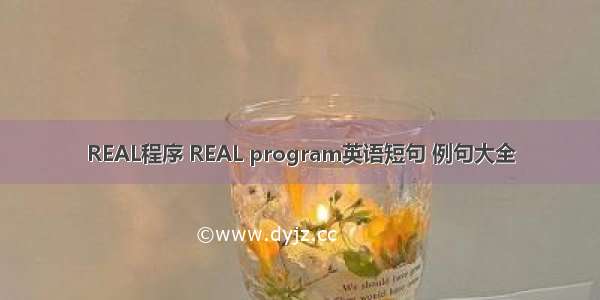 REAL程序 REAL program英语短句 例句大全