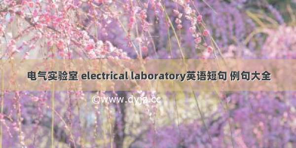 电气实验室 electrical laboratory英语短句 例句大全