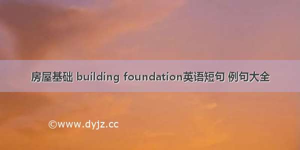 房屋基础 building foundation英语短句 例句大全