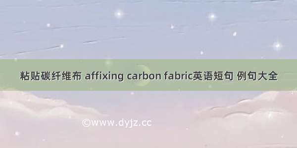 粘贴碳纤维布 affixing carbon fabric英语短句 例句大全
