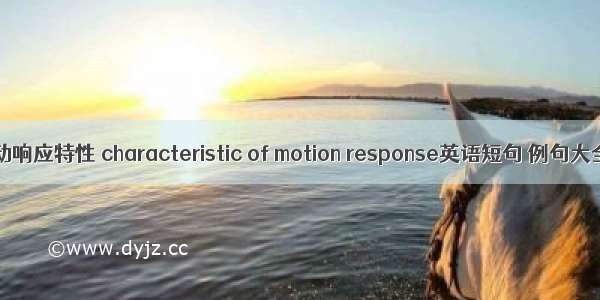 运动响应特性 characteristic of motion response英语短句 例句大全