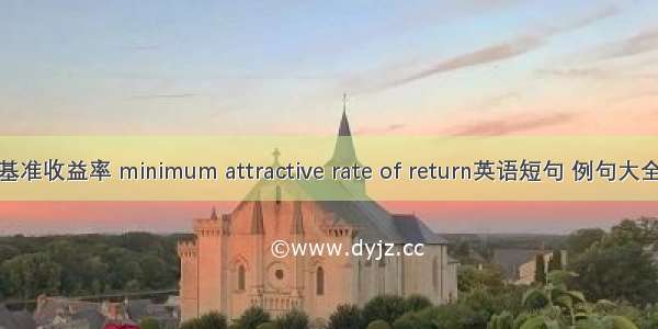 基准收益率 minimum attractive rate of return英语短句 例句大全