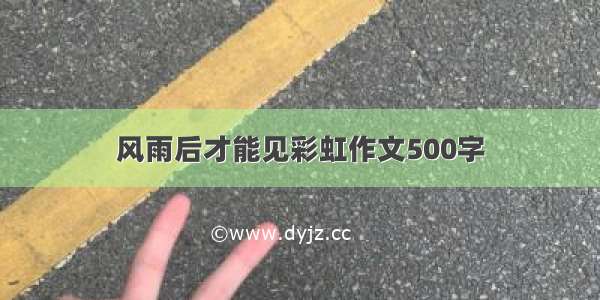 风雨后才能见彩虹作文500字