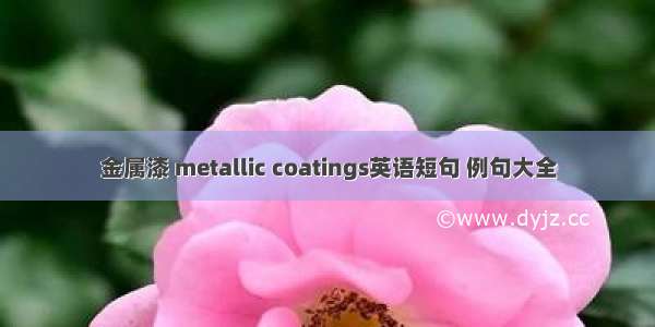 金属漆 metallic coatings英语短句 例句大全