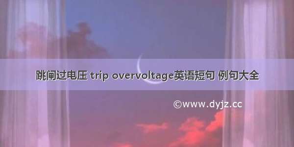 跳闸过电压 trip overvoltage英语短句 例句大全