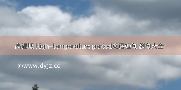 高温期 High-temperature period英语短句 例句大全