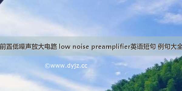 前置低噪声放大电路 low noise preamplifier英语短句 例句大全
