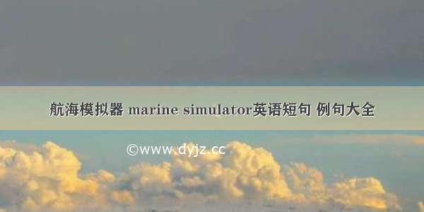 航海模拟器 marine simulator英语短句 例句大全