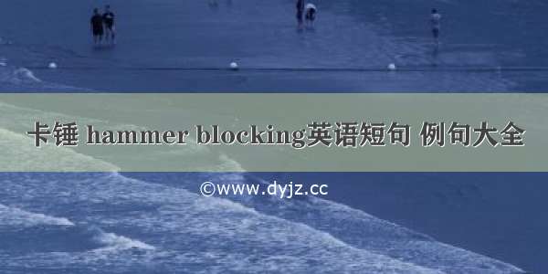 卡锤 hammer blocking英语短句 例句大全