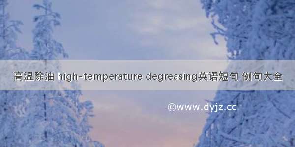 高温除油 high-temperature degreasing英语短句 例句大全