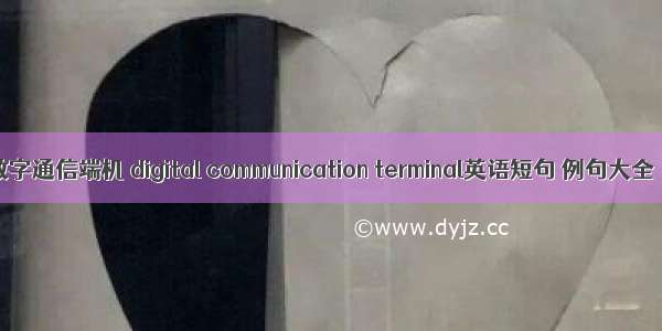 数字通信端机 digital communication terminal英语短句 例句大全