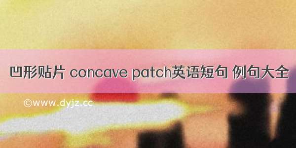 凹形贴片 concave patch英语短句 例句大全