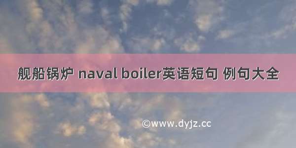 舰船锅炉 naval boiler英语短句 例句大全