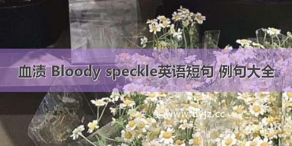 血渍 Bloody speckle英语短句 例句大全