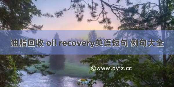 油脂回收 oil recovery英语短句 例句大全