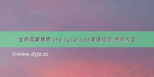 生命周期费用 life cycle cost英语短句 例句大全