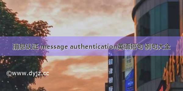 消息认证 message authentication英语短句 例句大全