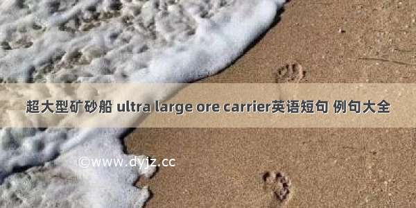 超大型矿砂船 ultra large ore carrier英语短句 例句大全