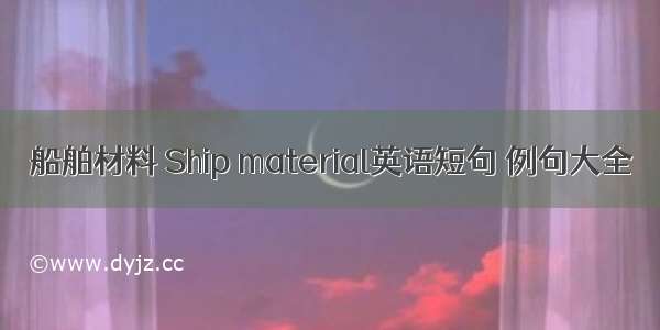 船舶材料 Ship material英语短句 例句大全