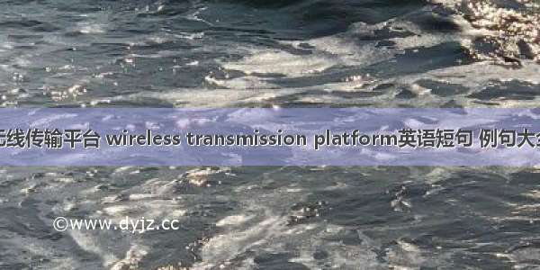 无线传输平台 wireless transmission platform英语短句 例句大全