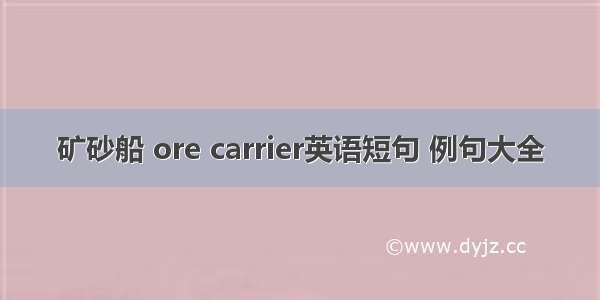 矿砂船 ore carrier英语短句 例句大全